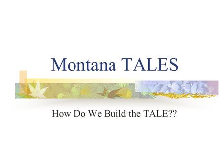 Montana TALES How Do We Build the TALE??. Building the TALE Share curriculum/standards/teaching styles Develop over-arching question & sub-questions Select.