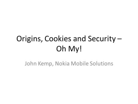 Origins, Cookies and Security – Oh My! John Kemp, Nokia Mobile Solutions.