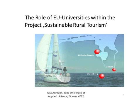 The Role of EU-Universities within the Project ‚Sustainable Rural Tourism‘ Gila Altmann, Jade University of Applied Science, Odessa 4/12 1.