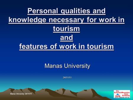 Personal qualities and knowledge necessary for work in tourism and features of work in tourism Manas University 24/11/11 Manas University 24/11/11.