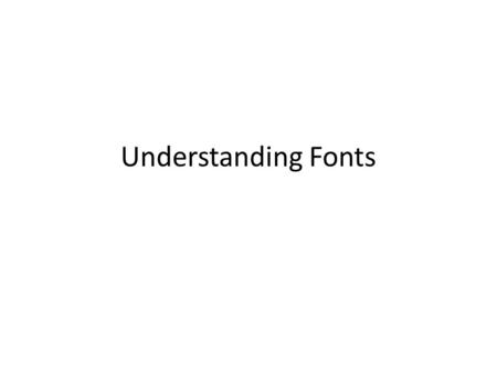 Understanding Fonts. Fonts Hold Power The font you choose should reflect the message of your document. What kind of feelings do the following fonts convey: