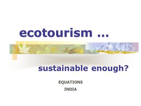 Ecotourism … sustainable enough? EQUATIONS INDIA.