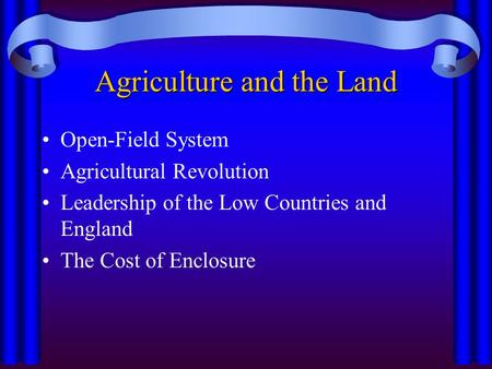 Agriculture and the Land Open-Field System Agricultural Revolution Leadership of the Low Countries and England The Cost of Enclosure.