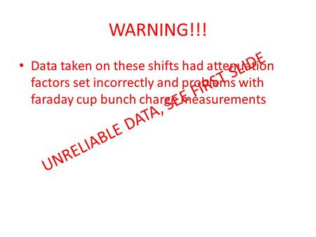 UNRELIABLE DATA, SEE FIRST SLIDE WARNING!!! Data taken on these shifts had attenuation factors set incorrectly and problems with faraday cup bunch charge.