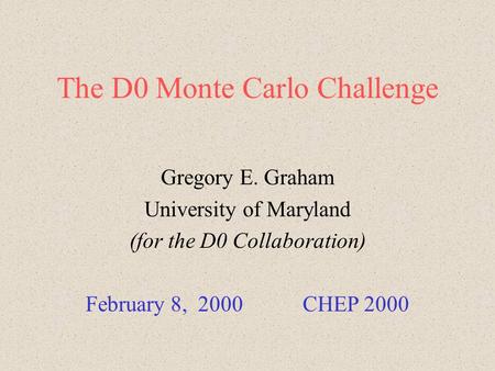 The D0 Monte Carlo Challenge Gregory E. Graham University of Maryland (for the D0 Collaboration) February 8, 2000 CHEP 2000.