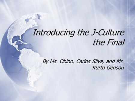 Introducing the J-Culture the Final By Ms. Obino, Carlos Silva, and Mr. Kurto Gensou.