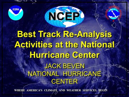 Best Track Re-Analysis Activities at the National Hurricane Center NATIONAL HURRICANE CENTER JACK BEVEN WHERE AMERICA’S CLIMATE AND WEATHER SERVICES BEGIN.