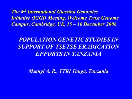 The 4 th International Glossina Genomics Initiative (IGGI) Meeting, Welcome Trust Genome Campus, Cambridge, UK, 15 – 16 December 2006 POPULATION GENETIC.