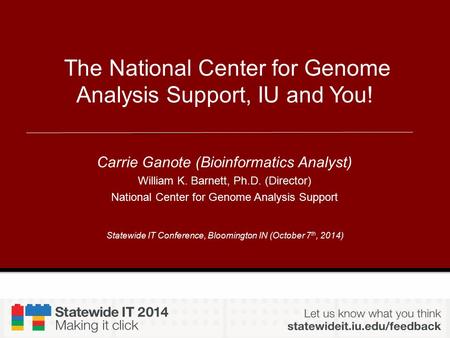Statewide IT Conference, Bloomington IN (October 7 th, 2014) The National Center for Genome Analysis Support, IU and You! Carrie Ganote (Bioinformatics.