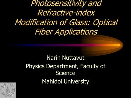 Photosensitivity and Refractive-index Modification of Glass: Optical Fiber Applications Narin Nuttavut Physics Department, Faculty of Science Mahidol University.