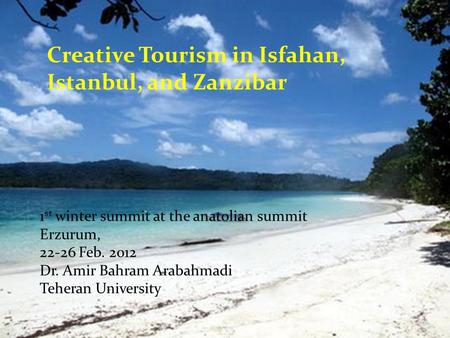 Creative Tourism in Isfahan, Istanbul, and Zanzibar 1 st winter summit at the anatolian summit Erzurum, 22-26 Feb. 2012 Dr. Amir Bahram Arabahmadi Teheran.