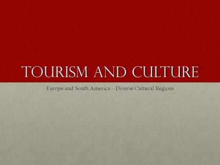 Tourism and Culture Europe and South America – Diverse Cultural Regions.