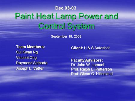 Paint Heat Lamp Power and Control System Team Members: Sui Kwan Ng Vincent Ong Raymond Sidharta Joseph L. Vetter September 18, 2003 Client: H & S Autoshot.