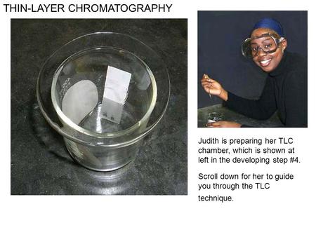 THIN-LAYER CHROMATOGRAPHY Judith is preparing her TLC chamber, which is shown at left in the developing step #4. Scroll down for her to guide you through.