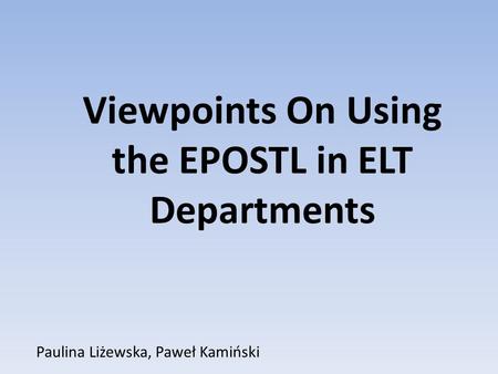 Paulina Liżewska, Paweł Kamiński Viewpoints On Using the EPOSTL in ELT Departments.