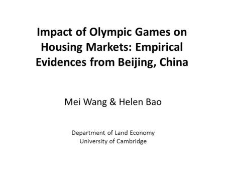 Impact of Olympic Games on Housing Markets: Empirical Evidences from Beijing, China Mei Wang & Helen Bao Department of Land Economy University of Cambridge.