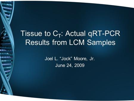 Tissue to C T : Actual qRT-PCR Results from LCM Samples Joel L. “Jock” Moore, Jr. June 24, 2009.