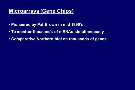 Microarrays (Gene Chips) Pioneered by Pat Brown in mid 1990’s To monitor thousands of mRNAs simultaneously Comparative Northern blot on thousands of genes.