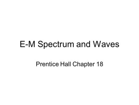 E-M Spectrum and Waves Prentice Hall Chapter 18.