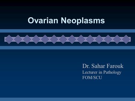 Ovarian Neoplasms Dr. Sahar Farouk Lecturer in Pathology FOM/SCU.