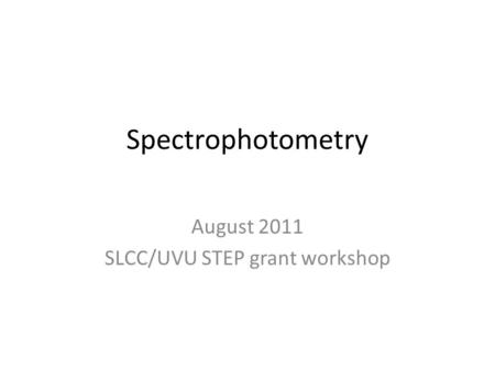 Spectrophotometry August 2011 SLCC/UVU STEP grant workshop.