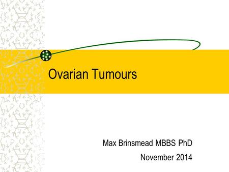 Ovarian Tumours Max Brinsmead MBBS PhD November 2014.