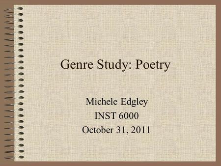 Genre Study: Poetry Michele Edgley INST 6000 October 31, 2011.