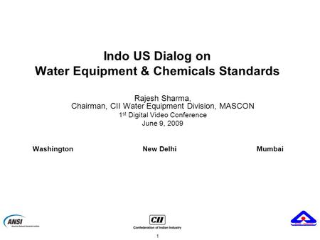 1 Indo US Dialog on Water Equipment & Chemicals Standards Rajesh Sharma, Chairman, CII Water Equipment Division, MASCON 1 st Digital Video Conference June.