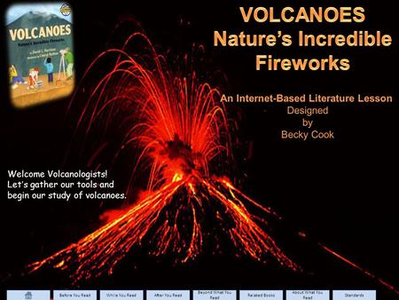 Welcome Volcanologists! Let’s gather our tools and begin our study of volcanoes. Before You Read While You Read After You Read Beyond What You Read Beyond.