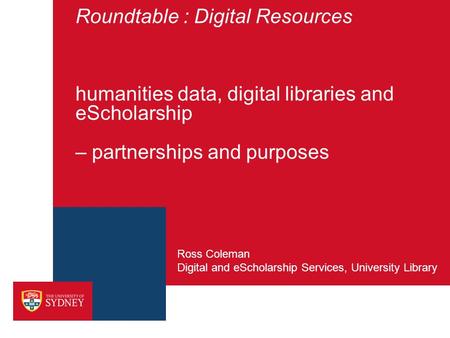 Roundtable : Digital Resources humanities data, digital libraries and eScholarship – partnerships and purposes Digital and eScholarship Services, University.