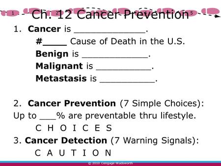 © 2010 Cengage-Wadsworth 12345 Ch. 12 Cancer Prevention 1. Cancer is _____________. #____ Cause of Death in the U.S. Benign is ____________. Malignant.