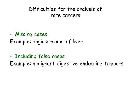 Difficulties for the analysis of rare cancers Missing cases Example: angiosarcoma of liver Including false cases Example: malignant digestive endocrine.