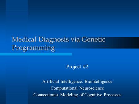 Medical Diagnosis via Genetic Programming Project #2 Artificial Intelligence: Biointelligence Computational Neuroscience Connectionist Modeling of Cognitive.