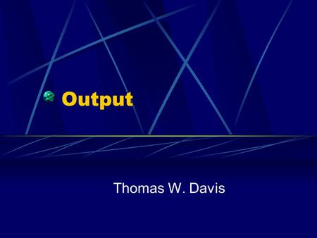 Output Thomas W. Davis. What is Output? Output it data that has been processed into a useful form Output includes: Monitors Printers Speakers Etc.