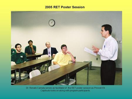 2005 RET Poster Session Dr. Renato Camata serves as facilitator of the RET poster session as Provost Eli Capilouto looks on along with program participants.