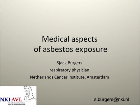 Medical aspects of asbestos exposure Sjaak Burgers respiratory physician Netherlands Cancer Institute, Amsterdam