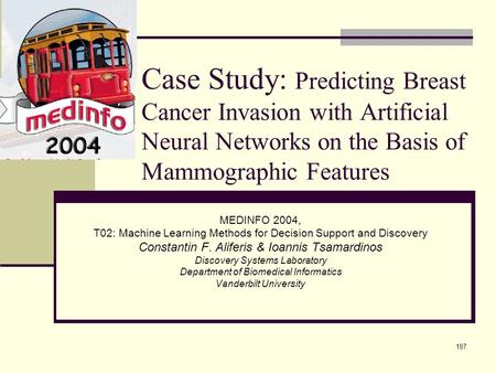 197 Case Study: Predicting Breast Cancer Invasion with Artificial Neural Networks on the Basis of Mammographic Features MEDINFO 2004, T02: Machine Learning.