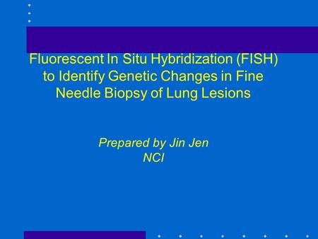 Fluorescent In Situ Hybridization (FISH) to Identify Genetic Changes in Fine Needle Biopsy of Lung Lesions Prepared by Jin Jen NCI.