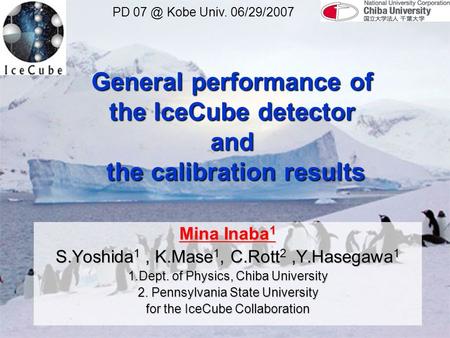 PD 07 @ Kobe Univ. 06/29/2007 General performance of the IceCube detector and the calibration results I am Mina Inaba from Chiba university. I will.
