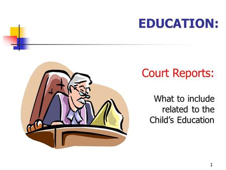 1 EDUCATION: Court Reports: What to include related to the Child’s Education.