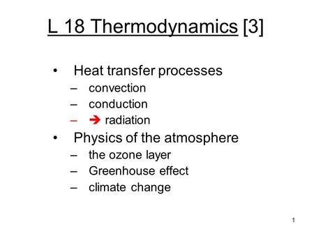 L 18 Thermodynamics [3] Heat transfer processes –convection –conduction –  radiation Physics of the atmosphere –the ozone layer –Greenhouse effect –climate.