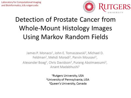 Detection of Prostate Cancer from Whole-Mount Histology Images Using Markov Random Fields James P. Monaco 1, John E. Tomaszewski 2, Michael D. Feldman.