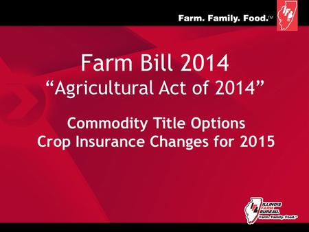 Farm Bill 2014 “Agricultural Act of 2014” Commodity Title Options Crop Insurance Changes for 2015.
