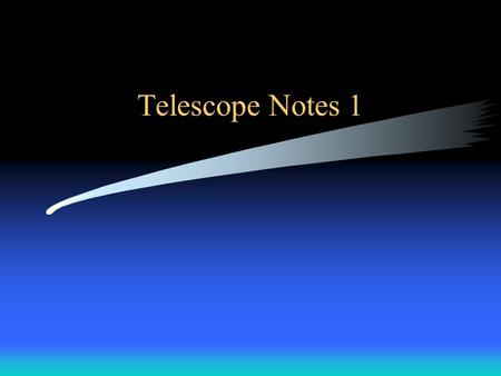 Telescope Notes 1. Objectives To know the general types of telescopes and the advantages and disadvantages of each one. To know the primary parts and.
