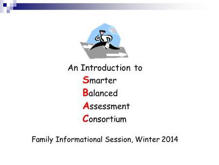 An Introduction to S marter B alanced A ssessment C onsortium Family Informational Session, Winter 2014.