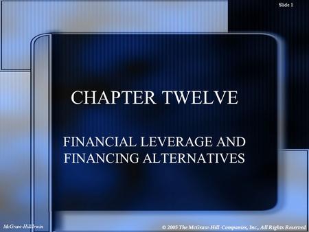 © 2005 The McGraw-Hill Companies, Inc., All Rights Reserved McGraw-Hill/Irwin Slide 1 CHAPTER TWELVE FINANCIAL LEVERAGE AND FINANCING ALTERNATIVES.