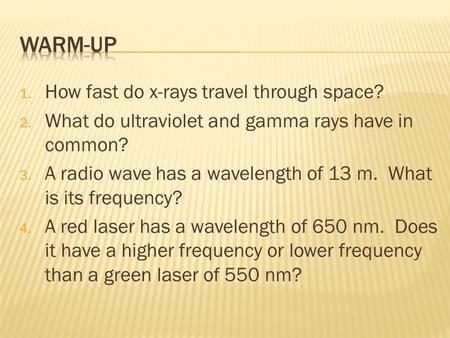 1. How fast do x-rays travel through space? 2. What do ultraviolet and gamma rays have in common? 3. A radio wave has a wavelength of 13 m. What is its.