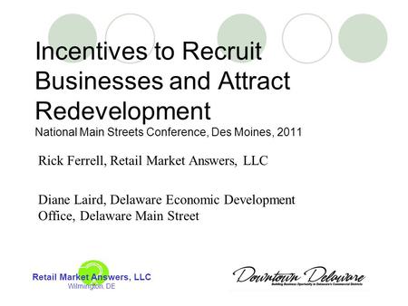 Incentives to Recruit Businesses and Attract Redevelopment National Main Streets Conference, Des Moines, 2011 Rick Ferrell, Retail Market Answers, LLC.