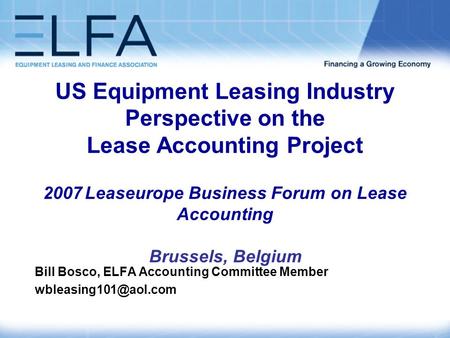 US Equipment Leasing Industry Perspective on the Lease Accounting Project 2007 Leaseurope Business Forum on Lease Accounting Brussels, Belgium Bill Bosco,