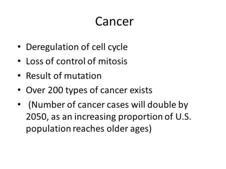 Cancer Deregulation of cell cycle Loss of control of mitosis Result of mutation Over 200 types of cancer exists (Number of cancer cases will double by.